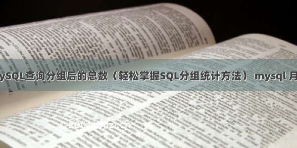 如何使用MySQL查询分组后的总数（轻松掌握SQL分组统计方法） mysql 月份计算公式