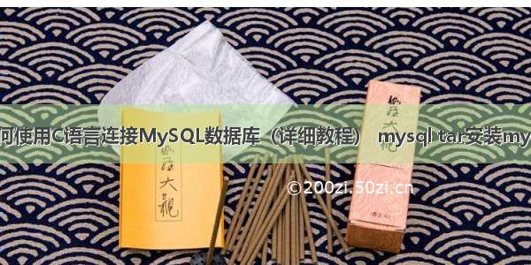 如何使用C语言连接MySQL数据库（详细教程） mysql tar安装mysql