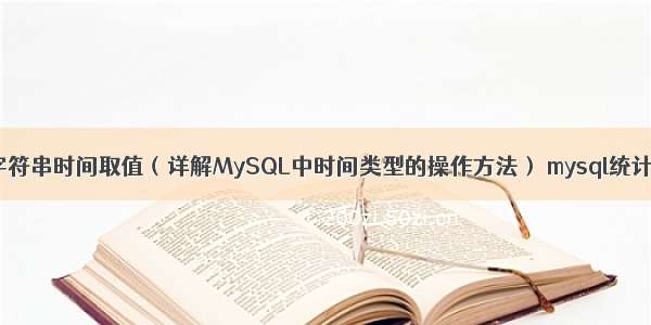 MySQL字符串时间取值（详解MySQL中时间类型的操作方法） mysql统计countif