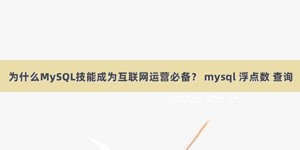 为什么MySQL技能成为互联网运营必备？ mysql 浮点数 查询