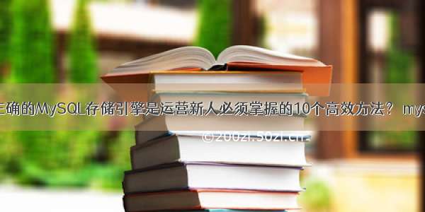 为什么选择正确的MySQL存储引擎是运营新人必须掌握的10个高效方法？ mysql 数据库编