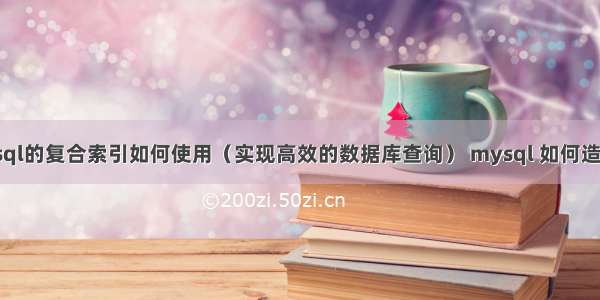 mysql的复合索引如何使用（实现高效的数据库查询） mysql 如何造数据