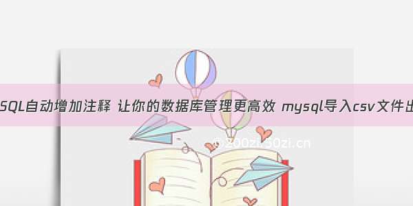 MySQL自动增加注释 让你的数据库管理更高效 mysql导入csv文件出错