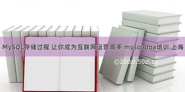 MySQL存储过程 让你成为互联网运营高手 mysql dba培训 上海