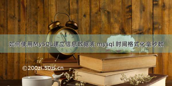 如何使用MySQL建立信息数据表 mysql 时间格式化毫秒数