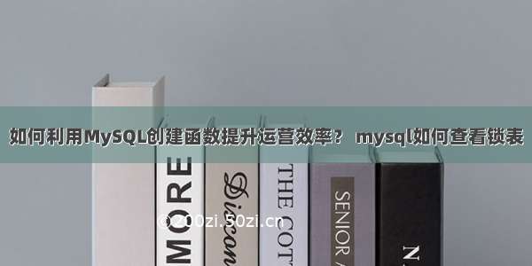 如何利用MySQL创建函数提升运营效率？ mysql如何查看锁表