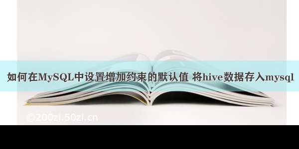 如何在MySQL中设置增加约束的默认值 将hive数据存入mysql