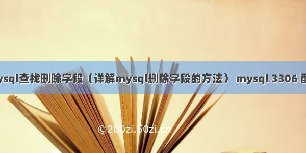 mysql查找删除字段（详解mysql删除字段的方法） mysql 3306 配置