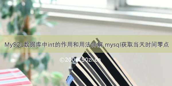 MySQL数据库中int的作用和用法详解 mysql获取当天时间零点