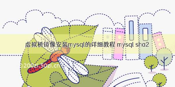 虚拟机镜像安装mysql的详细教程 mysql sha2