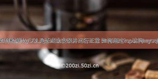 如何检测MySQL是否成功安装并运行正常 如何通过tcp访问mysql