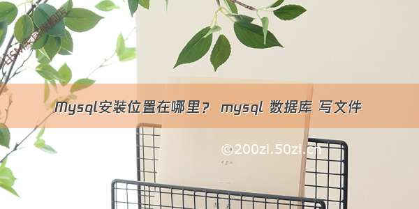 Mysql安装位置在哪里？ mysql 数据库 写文件