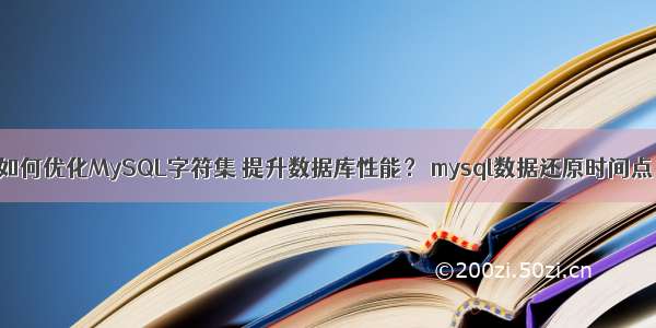 如何优化MySQL字符集 提升数据库性能？ mysql数据还原时间点