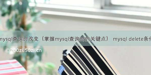 mysql查询时改变（掌握mysql查询时的关键点） mysql delete条件