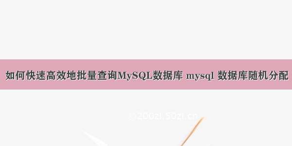 如何快速高效地批量查询MySQL数据库 mysql 数据库随机分配