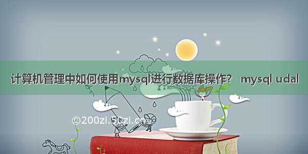 计算机管理中如何使用mysql进行数据库操作？ mysql udal