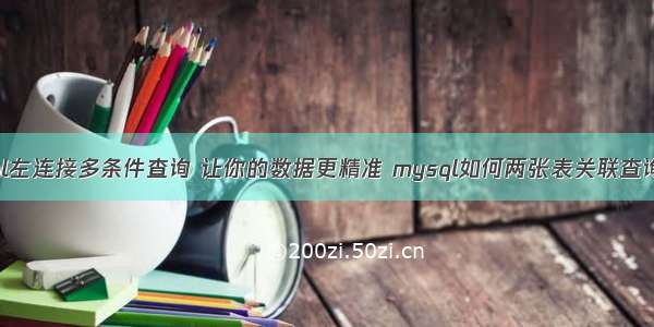 mysql左连接多条件查询 让你的数据更精准 mysql如何两张表关联查询语句