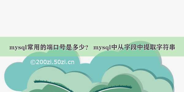 mysql常用的端口号是多少？ mysql中从字段中提取字符串