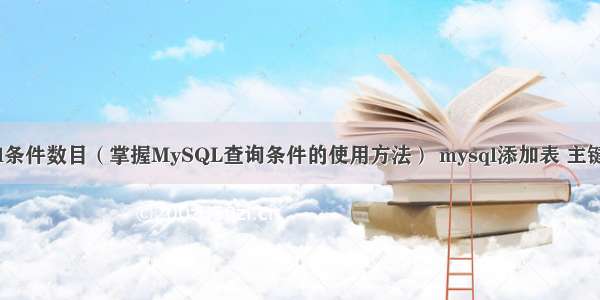 mysql条件数目（掌握MySQL查询条件的使用方法） mysql添加表 主键 自增