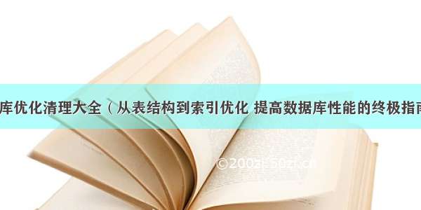 MySQL数据库优化清理大全（从表结构到索引优化 提高数据库性能的终极指南） mysql数