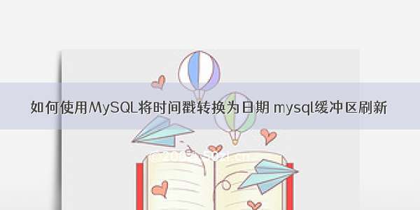 如何使用MySQL将时间戳转换为日期 mysql缓冲区刷新