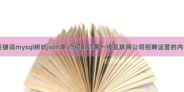 根据输入的关键词mysql树状json串 介绍BAT等一线互联网公司招聘运营的内部流程 mysq