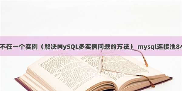 MySQL不在一个实例（解决MySQL多实例问题的方法） mysql连接池8小时断开