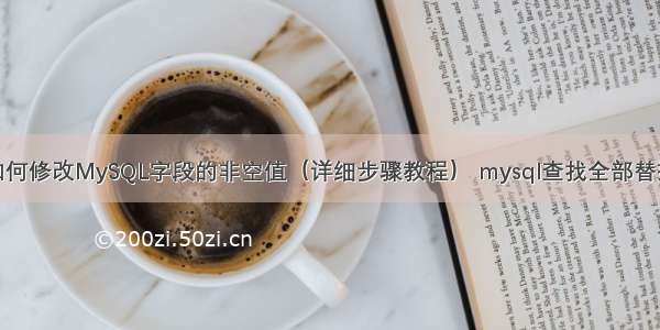 如何修改MySQL字段的非空值（详细步骤教程） mysql查找全部替换