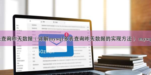 mysql多表查询昨天数据（详解mysql多表查询昨天数据的实现方法） mysql 同时读写