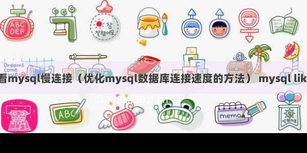 查看mysql慢连接（优化mysql数据库连接速度的方法） mysql like =