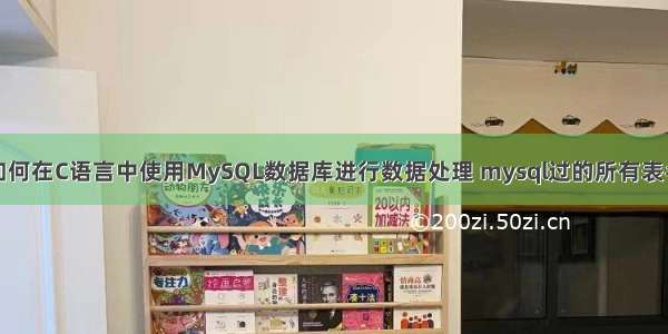 如何在C语言中使用MySQL数据库进行数据处理 mysql过的所有表名