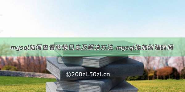 mysql如何查看死锁日志及解决方法 mysql添加创建时间