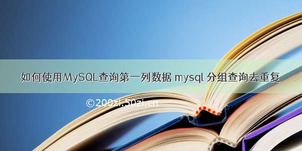 如何使用MySQL查询第一列数据 mysql 分组查询去重复