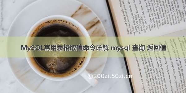 MySQL常用表格取值命令详解 mysql 查询 返回值