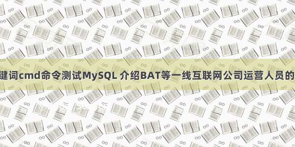 根据输入的关键词cmd命令测试MySQL 介绍BAT等一线互联网公司运营人员的秘密武器 mys