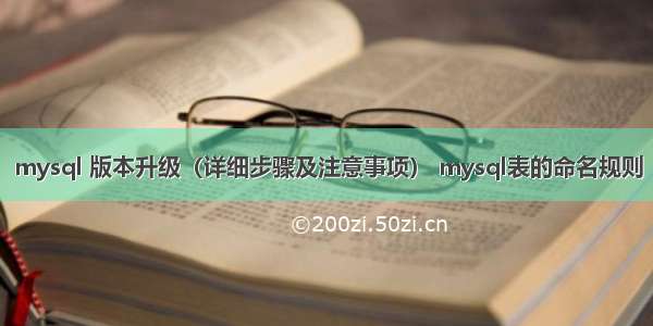 mysql 版本升级（详细步骤及注意事项） mysql表的命名规则