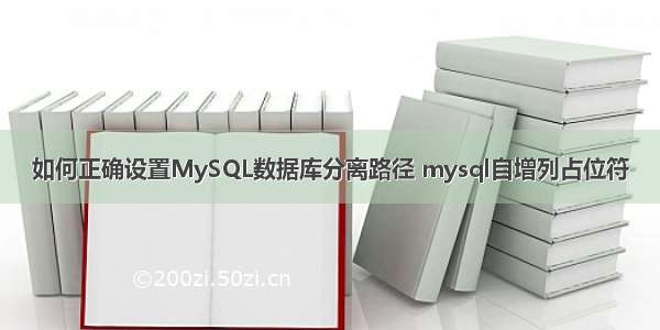 如何正确设置MySQL数据库分离路径 mysql自增列占位符