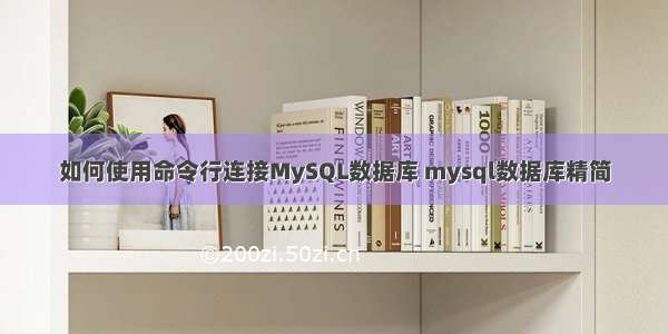 如何使用命令行连接MySQL数据库 mysql数据库精简