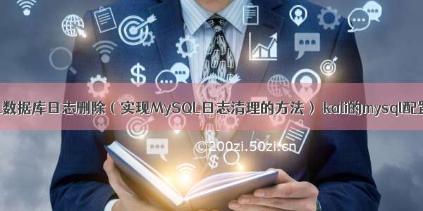 MySQL数据库日志删除（实现MySQL日志清理的方法） kali的mysql配置文件