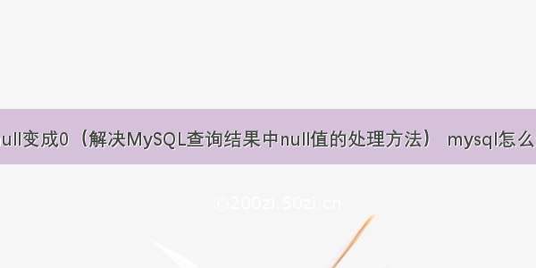 MySQL中让null变成0（解决MySQL查询结果中null值的处理方法） mysql怎么查看连接密码