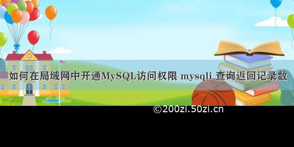 如何在局域网中开通MySQL访问权限 mysqli 查询返回记录数