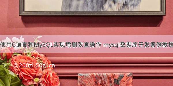 使用C语言和MySQL实现增删改查操作 mysql数据库开发案例教程