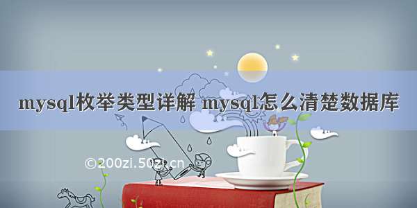 mysql枚举类型详解 mysql怎么清楚数据库