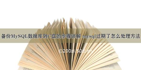 备份MySQL数据库到C盘的步骤详解 mysql过期了怎么处理方法