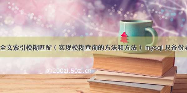 mysql全文索引模糊匹配（实现模糊查询的方法和方法） mysql 只备份表结构