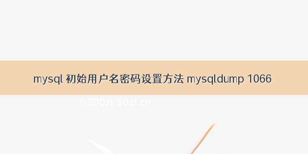 mysql 初始用户名密码设置方法 mysqldump 1066