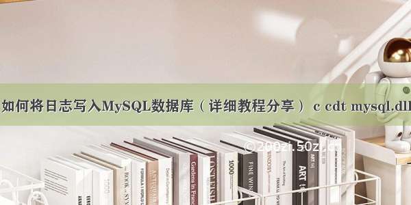 如何将日志写入MySQL数据库（详细教程分享） c cdt mysql.dll