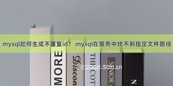 mysql如何生成不重复id？ mysql在服务中找不到指定文件路径