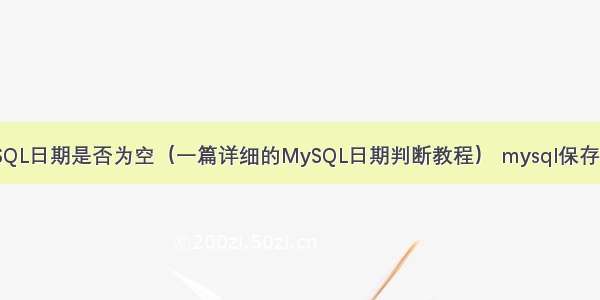 如何判断MySQL日期是否为空（一篇详细的MySQL日期判断教程） mysql保存订单中的商品