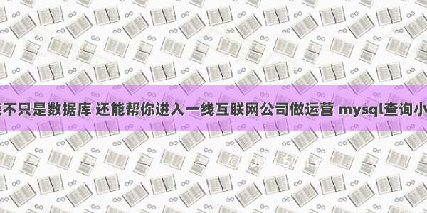 mysql技能不只是数据库 还能帮你进入一线互联网公司做运营 mysql查询小于当前时间